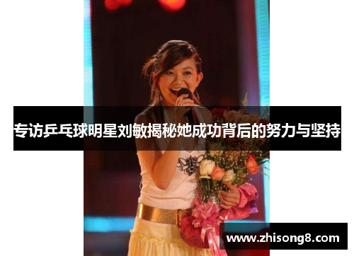 专访乒乓球明星刘敏揭秘她成功背后的努力与坚持