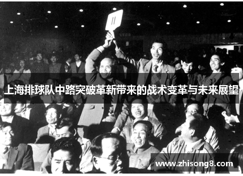 上海排球队中路突破革新带来的战术变革与未来展望
