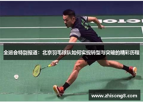 全运会特别报道：北京羽毛球队如何实现转型与突破的精彩历程